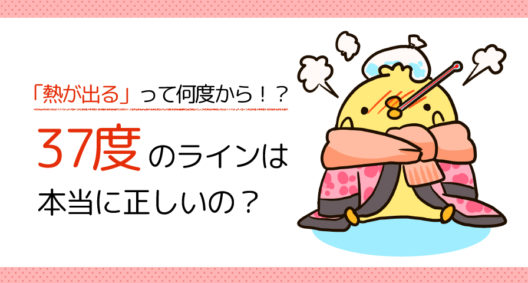 熱が出てしまって……って、何度からだと思いますか？～37度ライン～