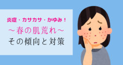 女性に限らず、困っている方も多いのではないでしょうか？～春の肌荒れ～