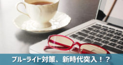 今までとは違う方法で目の健康を守ってみる!?～新しいブルーライト対策～