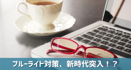 今までとは違う方法で目の健康を守ってみる!?～新しいブルーライト対策～