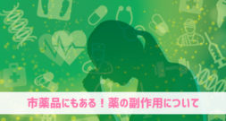 市販薬とあなどるべからず！副作用はどんな薬にもあります