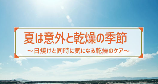 ムッとする湿気とは裏腹に、夏は意外とお肌が乾燥する季節？