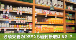 ビタミン剤ならたくさん飲んでも体に害はない？