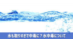 過ぎたるは及ばざるがごとし！なにごともバランスが大切です～水中毒～