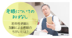 最近は、若い方にも症状が出るとされていますが……～老若・老眼の違い～