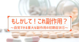 もしかして？自覚できる重大な副作用の初期症状①