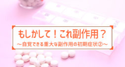 もしかして？自覚できる重大な副作用の初期症状②