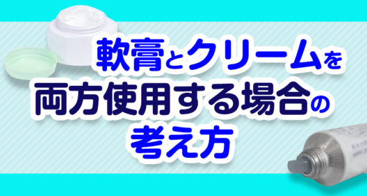 軟膏とクリームを両方使用する場合の考え方