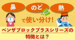 鼻・のど・熱で使い分け！　ベンザブロックプラスシリーズの特徴とは？