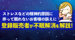 ストレスなどの精神的原因に伴って眠れないお客様の訴えに、登録販売者が不眠解消を解説！