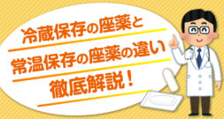 冷蔵保存の座薬と、常温保存の座薬の違い、使い方の違いを徹底解説！