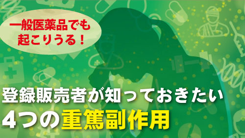 一般医薬品でも起こりうる！登録販売者が知っておきたい4つの重篤副作用