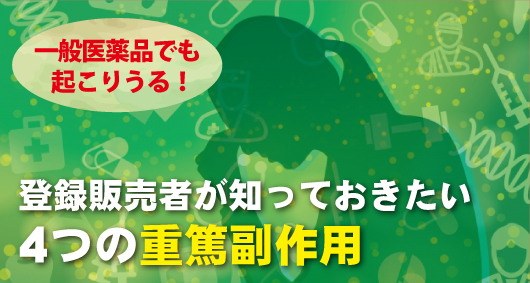 一般医薬品でも起こりうる！登録販売者が知っておきたい4つの重篤副作用