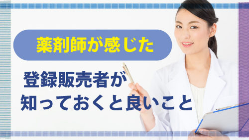 薬剤師が感じた「登録販売者が知っておくと良いこと」