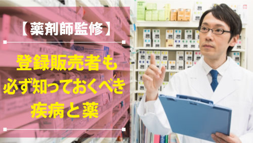 【薬剤師監修】登録販売者も必ず知っておくべき疾病と薬