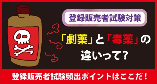 【登録販売者試験対策】「劇薬」と「毒薬」の違いって？登録販売者試験頻出ポイントはここだ！