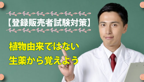 登録販売者試験対策！　植物由来ではない生薬から覚えよう