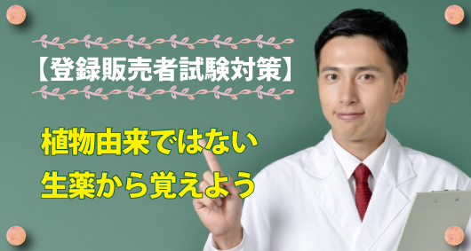 登録販売者試験対策！　植物由来ではない生薬から覚えよう