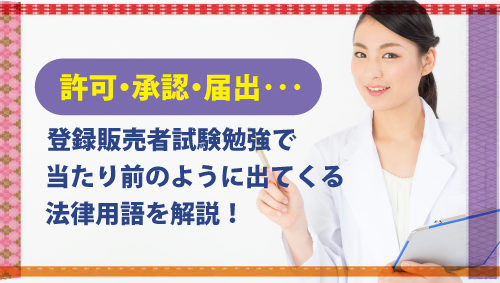 許可・承認・届出･･･登録販売者試験勉強で当たり前のように出てくる法律用語を解説！