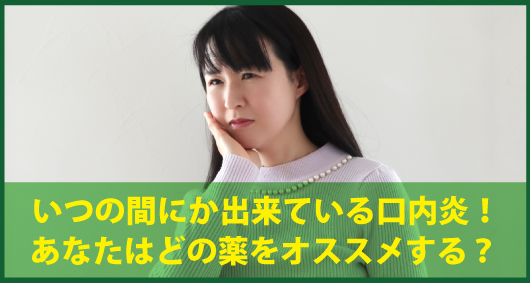 いつの間にか出来ている口内炎！　あなたはどの薬をオススメする？