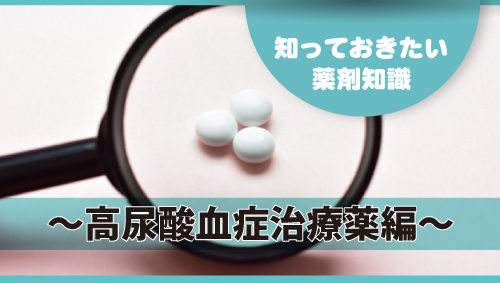 知っておきたい薬剤知識 ～高尿酸血症治療薬編～