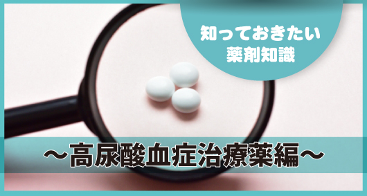 知っておきたい薬剤知識 ～高尿酸血症治療薬編～