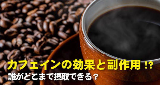 カフェインの効果と副作用！？誰がどこまで摂取できる？