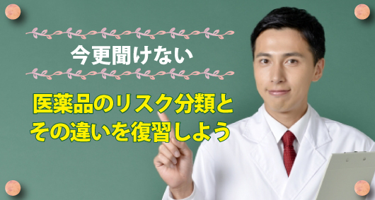 今更聞けない。医薬品のリスク分類とその違いを復習しよう。