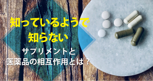 知っているようで知らない、サプリメントと医薬品の相互作用とは？