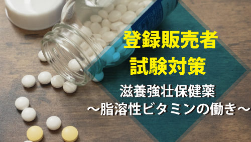 【登録販売者試験対策】滋養強壮保健薬 ～脂溶性ビタミンの働き～