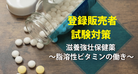 【登録販売者試験対策】滋養強壮保健薬 ～脂溶性ビタミンの働き～