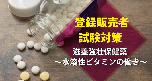 【登録販売者試験対策】滋養強壮保健薬 ～水溶性ビタミンの働き～