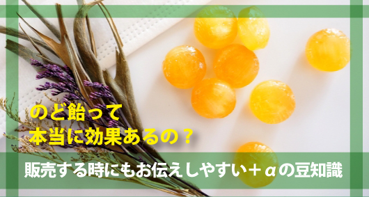 のど飴って本当に効果あるの？　販売する時にもお伝えしやすい＋αの豆知識