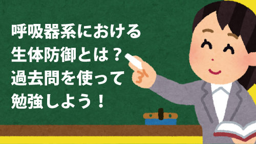 呼吸器系における生体防御とは？　過去問を使って勉強しよう！