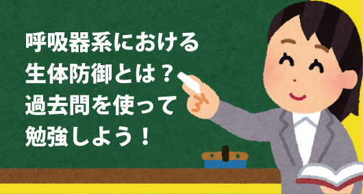 呼吸器系における生体防御とは？　過去問を使って勉強しよう！