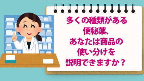 多くの種類がある便秘薬、あなたは商品の使い分けを説明できますか？