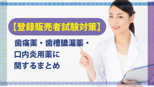 【登録販売者試験対策】歯痛薬・歯槽膿漏薬・口内炎用薬に関するまとめ