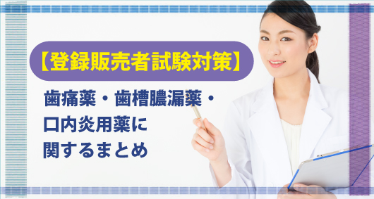 【登録販売者試験対策】歯痛薬・歯槽膿漏薬・口内炎用薬に関するまとめ