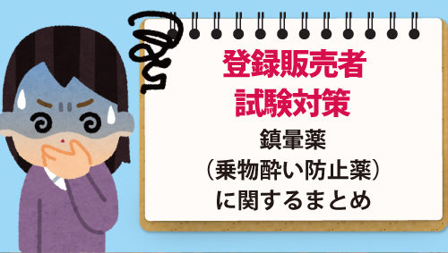 【登録販売者試験対策】鎮暈薬（乗物酔い防止薬）に関するまとめ