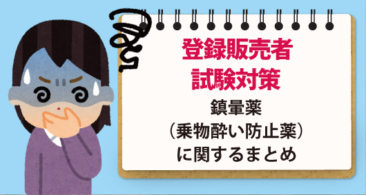 【登録販売者試験対策】鎮暈薬（乗物酔い防止薬）に関するまとめ