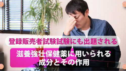 登録販売者試験試験にも出題される滋養強壮保健薬に用いられる成分とその作用