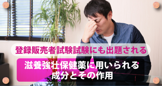 登録販売者試験試験にも出題される滋養強壮保健薬に用いられる成分とその作用