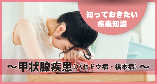 知っておきたい疾患知識 ～甲状腺疾患（バセドウ病・橋本病）～