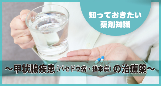 知っておきたい薬剤知識 ～甲状腺疾患（バセドウ病・橋本病）の治療薬～