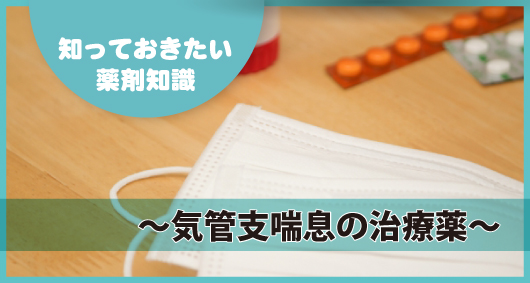 知っておきたい薬剤知識 ～気管支喘息の治療薬～