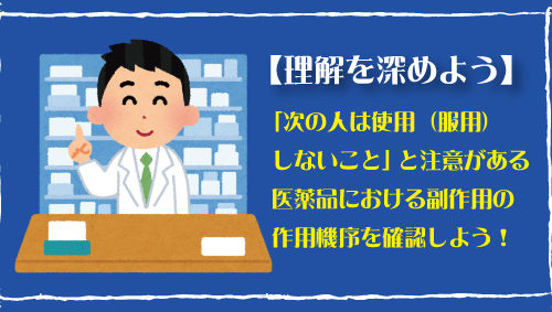 【理解を深めよう】「次の人は使用（服用）しないこと」と注意がある医薬品における副作用の作用機序を確認しよう！