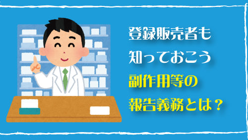 登録販売者も知っておこう、副作用等の報告義務とは？