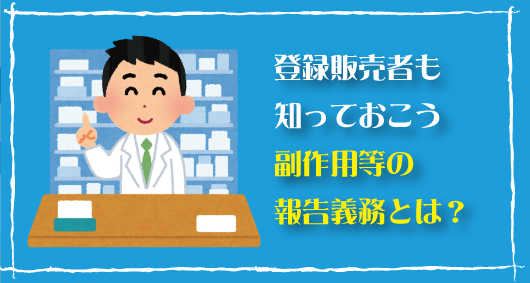 登録販売者も知っておこう、副作用等の報告義務とは？