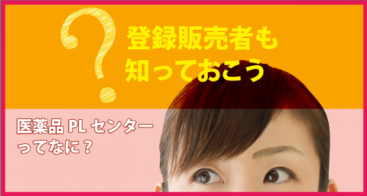 登録販売者も知っておこう、医薬品PLセンターってなに？